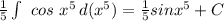 \frac{1}{5} \int\ {cos \ x^5} \, d(x^5)= \frac{1}{5} sinx^5+C