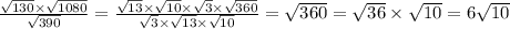 \frac{ \sqrt{130} \times \sqrt{1080} }{ \sqrt{ 390} } = \frac{ \sqrt{13} \times \sqrt{10} \times \sqrt{3} \times \sqrt{360} }{ \sqrt{3} \times \sqrt{13} \times \sqrt{10} } = \sqrt{360} = \sqrt{36} \times \sqrt{10} = 6 \sqrt{10}