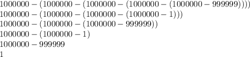 1000000-(1000000-(1000000-(1000000-(1000000-999999))))\\1000000-(1000000-(1000000-(1000000-1)))\\1000000-(1000000-(1000000-999999))\\1000000-(1000000-1)\\1000000-999999\\1