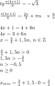 tg\frac{\pi(4x+1)}6=-\sqrt3\\\\\frac{\pi(4x+1)}6=\frac{2\pi}3+\pi n\;\;\;\times\frac6\pi\\\\4x+1=4+6n\\4x=3+6n\\x=\frac34+1,5n,\;n\in\mathbb{Z}\\\\\frac34+1,5n0\\1,5n-\frac34\\n-0,5\\n\geq0\\\\x_{min}=\frac34+1,5\cdot0=\frac34