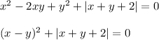 x^2-2xy+y^2+|x+y+2|=0\\ \\ (x-y)^2+|x+y+2|=0