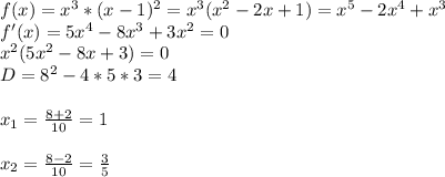 f(x)=x^3*(x-1)^2=x^3(x^2-2x+1)=x^5-2x^4+x^3\\f'(x)=5x^4-8x^3+3x^2=0\\x^2(5x^2-8x+3)=0\\D=8^2-4*5*3=4\\\\x_1=\frac{8+2}{10}=1\\\\x_2=\frac{8-2}{10}=\frac{3}5