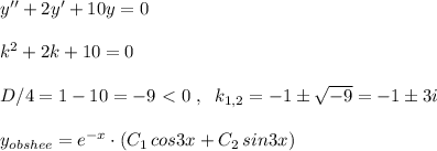 y''+2y'+10y=0\\\\k^2+2k+10=0\\\\D/4=1-10=-9\ \textless \ 0\; ,\; \; k_{1,2}=-1\pm \sqrt{-9}=-1\pm 3i\\\\y_{obshee}=e^{-x}\cdot (C_1\, cos3x+C_2\, sin3x)