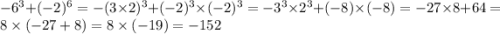 - {6}^{3} + ( - 2) ^{6} = - (3 \times 2) ^{3} + ( - 2) ^{3} \times ( - {2})^{3} = - {3}^{3} \times {2}^{3} + ( - 8) \times ( - 8) = - 27 \times 8 + 64 = 8 \times ( - 27 + 8) = 8 \times ( - 19) = - 152