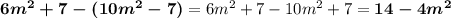 \boldsymbol{6m^2 + 7 - (10m^2 - 7) }= 6m^2 + 7 - 10m^2 + 7 = \boldsymbol{14 - 4m^2}