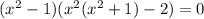 ( x^{2} -1)( x^{2} ( x^{2} +1)-2)=0&#10;&#10;