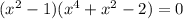 ( x^{2} -1)( x^{4} + x^{2} -2)=0