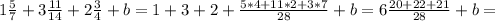 1 \frac{5}{7}+3 \frac{11}{14}+2 \frac{3}{4}+b=1+3+2+ \frac{5*4+11*2+3*7}{28}+b =6 \frac{20+22+21}{28}+b=