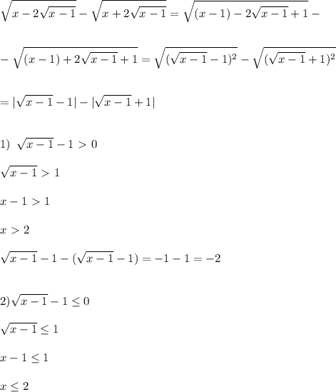 \displaystyle \sqrt{x-2\sqrt{x-1}}-\sqrt{x+2\sqrt{x-1}}=\sqrt{(x-1)-2\sqrt{x-1}+1}-\\\\\\-\sqrt{(x-1)+2\sqrt{x-1}+1}=\sqrt{(\sqrt{x-1}-1)^2}-\sqrt{(\sqrt{x-1}+1)^2}\\\\\\=|\sqrt{x-1}-1|-|\sqrt{x-1}+1|\\\\\\1)\,\,\,\sqrt{x-1}-1\ \textgreater \ 0\\\\\sqrt{x-1}\ \textgreater \ 1\\\\x-1\ \textgreater \ 1\\\\x\ \textgreater \ 2\\\\\sqrt{x-1}-1-(\sqrt{x-1}-1)=-1-1=-2\\\\\\2)\sqrt{x-1}-1 \leq 0\\\\\sqrt{x-1} \leq 1\\\\x-1 \leq 1\\\\x \leq 2