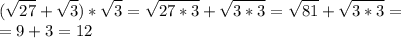 \displaystyle(\sqrt{27}+\sqrt3)*\sqrt3 =\sqrt{27*3}+\sqrt{3*3}=\sqrt{81}+\sqrt{3*3}=\\=9+3=12