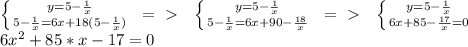 \left \{ {{y = 5 - \frac{1}{x}} \atop {5 - \frac{1}{x} = 6x + 18(5 - \frac{1}{x})}} \right. \:\:=\ \textgreater \ \:\:&#10; \left \{ {{y = 5 - \frac{1}{x}} \atop {5 - \frac{1}{x} = 6x + 90 - \frac{18}{x}}} \right. \:\:=\ \textgreater \ \:\:&#10; \left \{ {{y = 5 - \frac{1}{x}} \atop {6x + 85 - \frac{17}{x}} = 0} \right.\\&#10;6x^2 + 85*x - 17 = 0\\