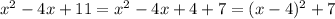 x^2-4x+11 = x^2-4x+4 + 7 = (x-4)^2 + 7