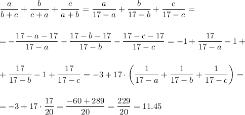 \dfrac{a}{b+c}+\dfrac{b}{c+a}+\dfrac{c}{a+b}=\dfrac{a}{17-a}+\dfrac{b}{17-b}+\dfrac{c}{17-c}=\\ \\ \\ =-\dfrac{17-a-17}{17-a}-\dfrac{17-b-17}{17-b}-\dfrac{17-c-17}{17-c}=-1+\dfrac{17}{17-a}-1+\\ \\ \\ +\dfrac{17}{17-b}-1+\dfrac{17}{17-c}=-3+17\cdot \left(\dfrac{1}{17-a}+\dfrac{1}{17-b}+\dfrac{1}{17-c}\right)=\\ \\ \\ =-3+17\cdot\dfrac{17}{20}=\dfrac{-60+289}{20}=\dfrac{229}{20}=11.45