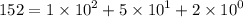 152 = 1 \times {10}^{2} + 5 \times {10}^{1} + 2 \times {10}^{0}