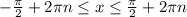 - \frac{ \pi }{2}+2 \pi n \leq x \leq \frac{ \pi }{2}+2 \pi n