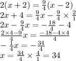 2( x + 2) = \frac{9}{4} (x - 2) \\ 2x + 4 = \frac{9}{4} x - \frac{9}{4} \times \frac{2}{1} \\ 2x - \frac{9}{4} x = - \frac{18}{4} - 4 \\ \frac{2 \times 4 - 9}{4} x = \frac{ - 18 - 4 \times 4}{4} \\ - \frac{1}{4} x = - \frac{34}{4} \\ x = \frac{34}{4} \times \frac{4}{1} = 34