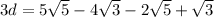 3d = 5 \sqrt{5}-4 \sqrt{3} - 2 \sqrt{5}+ \sqrt{3}