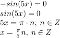 -sin(5x) = 0\\&#10;sin(5x) = 0\\&#10;5x = \pi \cdot n, \: n \in Z\\&#10;x = \frac{\pi}{5}n, \: n \in Z\\