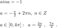 sina=-1\\\\a=-\frac{\pi}{2}+2\pi n,\; n\in Z\\\\a\in [0,4\pi ]:\; \; a= \frac{3\pi }{2}\; ,\; \; \frac{7\pi }{2}\; .