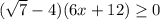 ( \sqrt{7}-4)(6x+12) \geq 0