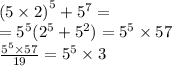 {(5 \times 2)}^{5} + {5}^{7} = \\ = {5}^{5} ( {2}^{5} + {5}^{2} ) = {5}^{5} \times 57 \\ \frac{ {5}^{5} \times 57 }{19} = {5}^{5} \times 3