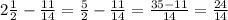 2 \frac{1}{2} - \frac{11}{14} = \frac{5}{2} - \frac{11}{14} = \frac{35-11}{14} = \frac{24}{14}