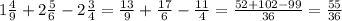 1 \frac{4}{9} + 2 \frac{5}{6} - 2 \frac{3}{4} = \frac{13}{9} + \frac{17}{6} - \frac{11}{4} = \frac{52+102-99}{36} = \frac{55}{36} &#10;