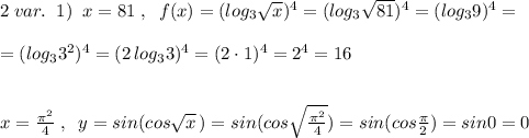 2\; var.\; \; 1)\; \;x=81\; ,\; \; f(x)=(log_3\sqrt{x})^4=(log_3\sqrt{81})^4=(log_39)^4=\\\\=(log_33^2)^4=(2\, log_33)^4=(2\cdot 1)^4=2^4=16\\\\\\x=\frac{\pi ^2}{4}\; ,\; \; y=sin(cos\sqrt{x}\, )=sin(cos\sqrt{\frac{\pi ^2}{4}})=sin(cos\frac{\pi}{2})=sin0=0