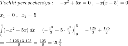 Tochki\; peresecheniya:\quad -x^2+5x=0\; ,\; -x(x-5)=0\\\\x_1=0\; ,\; \; x_2=5\\\\ \int\limits^5_0 (-x^2+5x)\, dx =(-\frac{x^3}{3}+5\cdot \frac{x^2}{2})\Big |_0^5 =- \frac{125}{3}+ \frac{125}{2}=\\\\= \frac{-2\cdot 125+3\cdot 125}{6}=\frac{125}{6}=20 \frac{5}{6}