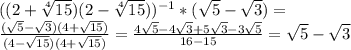 ((2+ \sqrt[4]{15})(2-\sqrt[4]{15}))^{-1}*( \sqrt{5} - \sqrt{3} )=\\&#10; \frac{(\sqrt{5} - \sqrt{3})(4+ \sqrt{15} )}{(4- \sqrt{15})(4+ \sqrt{15} ) } = \frac{4 \sqrt{5} -4 \sqrt{3}+5 \sqrt{3} -3 \sqrt{5} }{16-15} = \sqrt{5} - \sqrt{3}