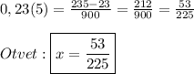 0,23(5)=\frac{235-23}{900}=\frac{212}{900}=\frac{53}{225}\\\\Otvet:\boxed{x=\frac{53}{225}}