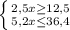 \left \{ {{2,5x \geq 12,5} \atop {5,2x \leq 36,4}} \right.