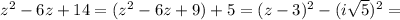 z^2-6z+14=(z^2-6z+9)+5=(z-3)^2-(i\sqrt{5})^2=