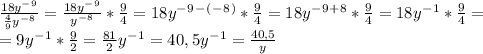 \frac{18y^-^9}{ \frac49y^-^8}= \frac{18y^-^9}{y^-^8}* \frac94=18y^-^9^-^(^-^8^)* \frac94=18y^-^9^+^8* \frac94=18y^-^1* \frac94=\\=9y^-^1* \frac92= \frac{81}{2}y^-^1=40,5y^-^1= \frac{40,5}{y}