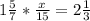 1 \frac{5}{7} * \frac{x}{15} =2 \frac{1}{3}