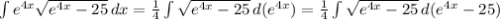 \int\limits {e^{4x} \sqrt{e^{4x}-25} } \, dx = \frac{1}{4} \int\limits { \sqrt{e^{4x}-25} } \, d(e^{4x})= \frac{1}{4} \int\limits { \sqrt{e^{4x}-25} } \, d(e^{4x} -25)