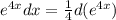 e^{4x} dx = \frac{1}{4} d(e^{4x} )