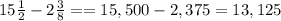 15 \frac{1}{2} -2 \frac{3}{8} ==15,500-2,375=13,125