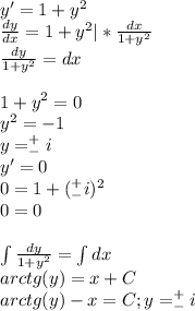 y'=1+y^2\\\frac{dy}{dx}=1+y^2|*\frac{dx}{1+y^2}\\\frac{dy}{1+y^2}=dx\\\\1+y^2=0\\y^2=-1\\y=^+_-i\\y'=0\\0=1+(^+_-i)^2\\0=0\\\\\int\frac{dy}{1+y^2}=\int dx\\arctg(y)=x+C\\arctg(y)-x=C;y=^+_-i