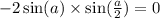 - 2 \sin(a) \times \sin( \frac{a}{2} ) = 0