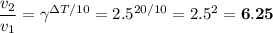 \dfrac{v_{2}}{v_{1}} = \gamma^{\Delta T/10} = 2.5^{20/10} = 2.5^{2} = \bf{6.25}