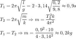 T_1=2 \pi \sqrt{ \dfrac{l}{g} }=2\cdot 3,14 \sqrt{ \dfrac{0,2}{9,8} } \approx 0,9s \\ \\ T_2=2 \pi \sqrt{ \dfrac{m}{k} } \Rightarrow m= \dfrac{T_2^2k}{4 \pi ^2} \\ \\ T_1=T_2 \Rightarrow m= \dfrac{0,9^2 \cdot 10}{4 \cdot 3,14^2} \approx 0,2kg