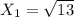 X _{1} = \sqrt{13}