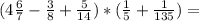 (4 \frac{6}{7} - \frac{3}{8}+ \frac{5}{14})*( \frac{1}{5}+ \frac{1}{135})=