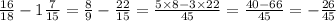 \frac{16}{18} - 1 \frac{7}{15} = \frac{8}{9} - \frac{22}{15} = \frac{5 \times 8 - 3 \times 22}{45} = \frac{40 - 66}{45} = - \frac{26}{45}