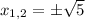 x_{1,2} = \pm \sqrt{5}