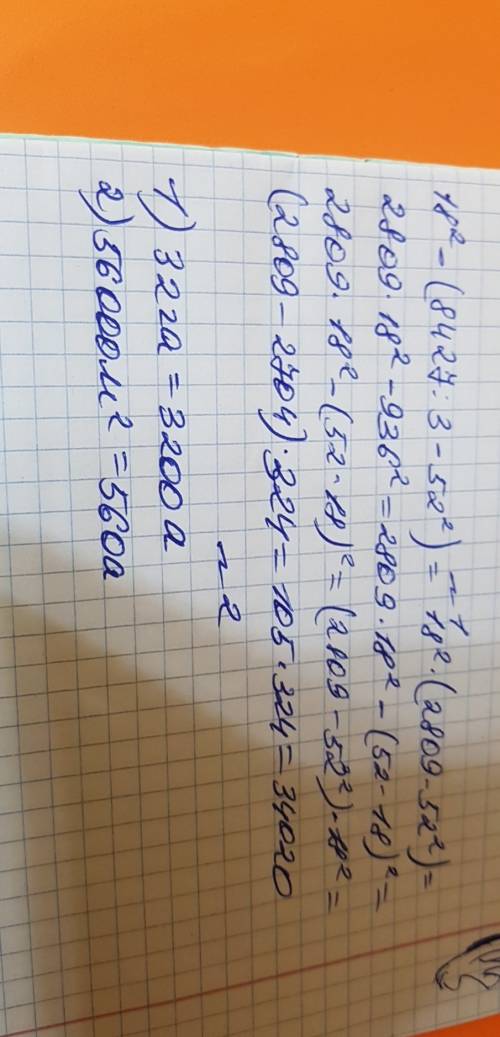 1. найдите значение выражения 18²-(8427: 3-52²). 2. выразите в арах: 1) 32га; 2) 56000 м².