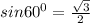 sin 60^{0} = \frac{ \sqrt{3} }{2}