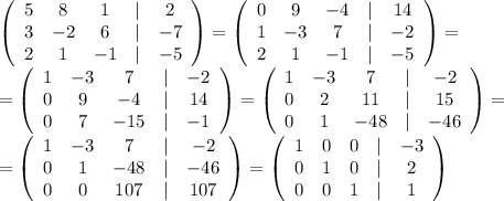 \left(\begin{array}{ccccc}5&8&1&|&2\\3&-2&6&|&-7\\2&1&-1&|&-5\end{array}\right)= \left(\begin{array}{ccccc}0&9&-4&|&14\\1&-3&7&|&-2\\2&1&-1&|&-5\end{array}\right)=\\&#10;=\left(\begin{array}{ccccc}1&-3&7&|&-2\\0&9&-4&|&14\\0&7&-15&|&-1\end{array}\right)=\left(\begin{array}{ccccc}1&-3&7&|&-2\\0&2&11&|&15\\0&1&-48&|&-46\end{array}\right)=\\=\left(\begin{array}{ccccc}1&-3&7&|&-2\\0&1&-48&|&-46\\0&0&107&|&107\end{array}\right)=\left(\begin{array}{ccccc}1&0&0&|&-3\\0&1&0&|&2\\0&0&1&|&1\end{array}\right)