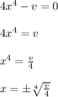 4x^4-v=0\\\\4x^4=v\\\\x^4= \frac{v}{4}\\\\ x=\pm \sqrt[4]{\frac{v}{4}}